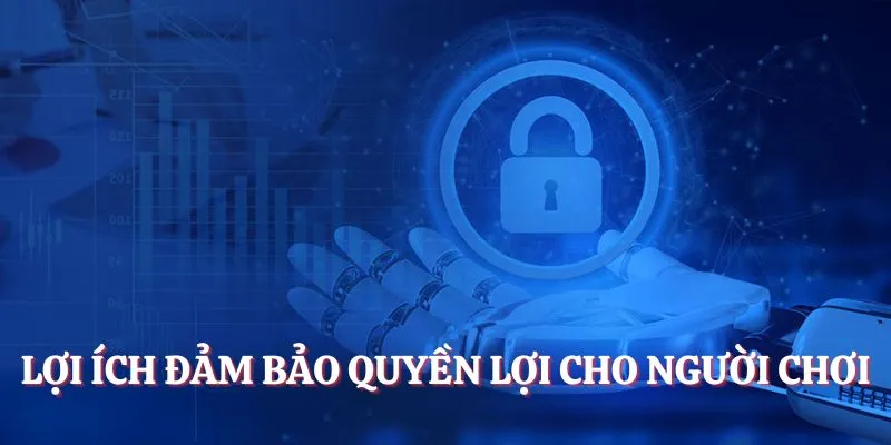 Lợi ích đảm bảo quyền lợi cho người chơi